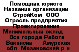 Помощник юриста › Название организации ­ СтройКом, ООО › Отрасль предприятия ­ Проектирование › Минимальный оклад ­ 1 - Все города Работа » Вакансии   . Амурская обл.,Мазановский р-н